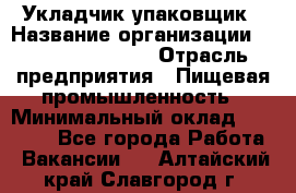 Укладчик-упаковщик › Название организации ­ Fusion Service › Отрасль предприятия ­ Пищевая промышленность › Минимальный оклад ­ 28 000 - Все города Работа » Вакансии   . Алтайский край,Славгород г.